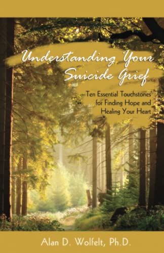 Understanding Your Suicide Grief: Ten Essential Touchstones for Finding Hope and Healing Your Heart (Understanding Your Grief)